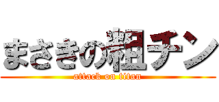 まさきの粗チン (attack on titan)