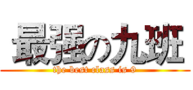  最强の九班  (the best class is 9)