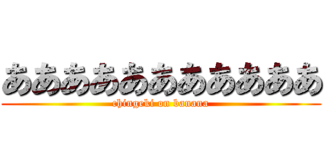 あああああああああああ (chingeki on banana)