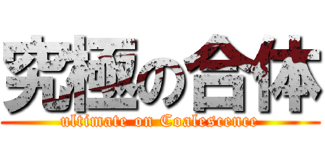 究極の合体 (ultimate on Coalescence)