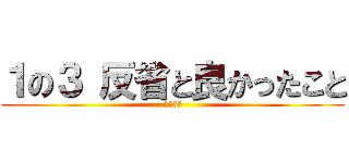 １の３ 反省と良かったこと (1年3組)