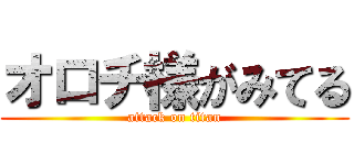 オロチ様がみてる (attack on titan)