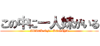 この中に一人妹がいる (ATACK OF.  KENZYA)