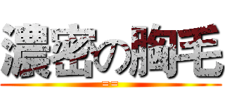 濃密の胸毛 (==)
