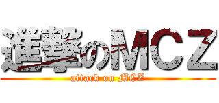進撃のＭＣＺ (attack on MCZ)