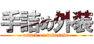 手詰め外装 (attack on fukusuke)