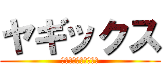 ヤギックス (ヤギーーーーーーーー)