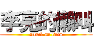李亮的懶叫 (attack on titan)
