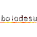 ｂｏｌｏｄｅｓｕ (bala desu)