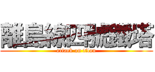 離島線四號鐵塔 (attack on titan)