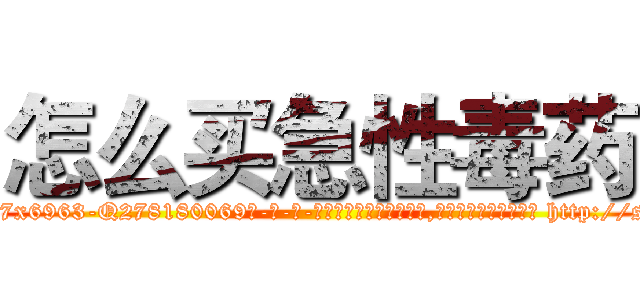 怎么买急性毒药 (怎么买急性毒药【电-186x2687x6963-Q278180069元-吉-药-业】我们做的是长期生意,靠的是老客户长期支持 http://sngk.net/3oTTlr
)