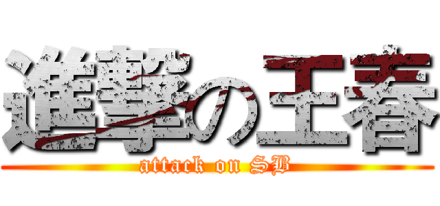 進撃の王春 (attack on SB)