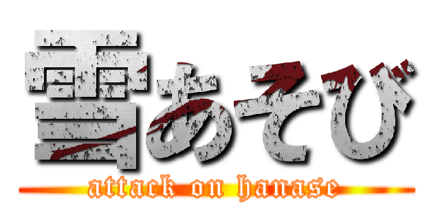 雪あそび (attack on hanase)