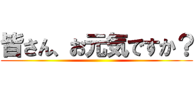 皆さん、お元気ですか？ ()