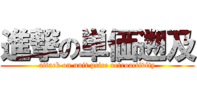 進撃の単価遡及 (attack on unit price retroactivity)