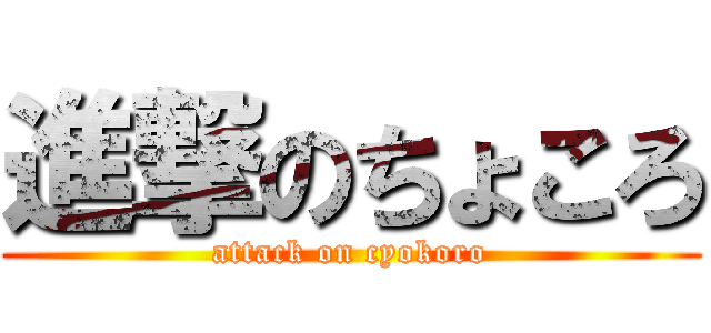 進撃のちょころ (attack on cyokoro)