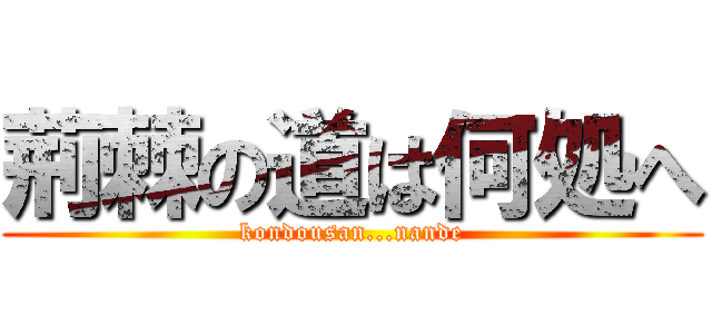 荊棘の道は何処へ (kondousan...nande)