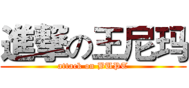 進撃の王尼玛 (attack on BUPT)
