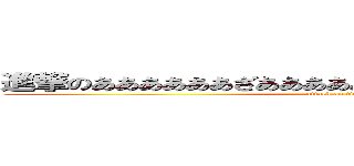 進撃のああああああざああああああああああｓｓｓｓｓｓｓ (attack on titan)