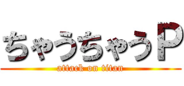 ちゃうちゃうＰ (attack on titan)