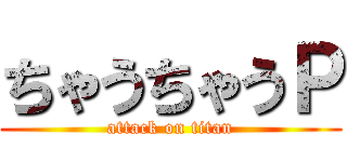 ちゃうちゃうＰ (attack on titan)