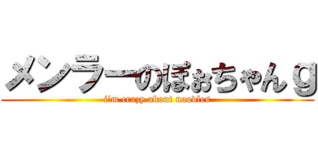 メンラーのぽぉちゃんｇ (i\'m crazy about noodles)