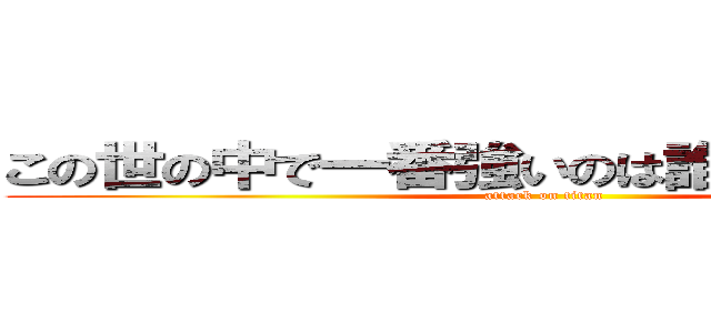 この世の中で一番強いのは誰かって？君だよ (attack on titan)