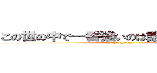 この世の中で一番強いのは誰かって？君だよ (attack on titan)