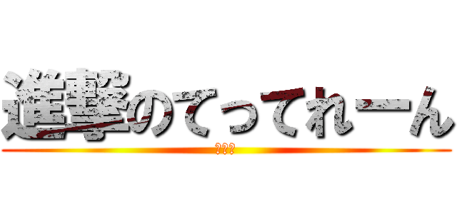 進撃のてってれーん (同居人)