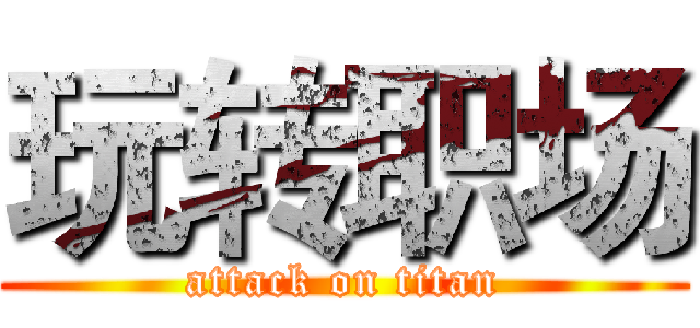 玩转职场 (attack on titan)