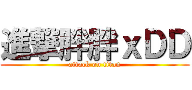 進撃胖胖ｘＤＤ (attack on titan)