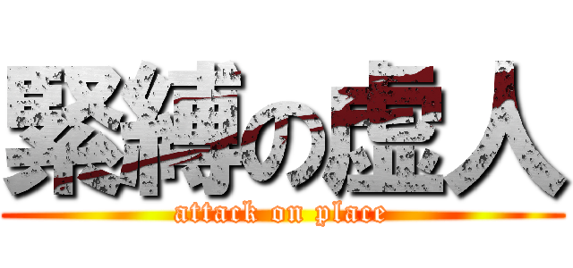 緊縛の虚人 (attack on place)