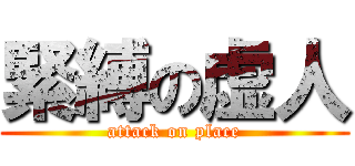緊縛の虚人 (attack on place)