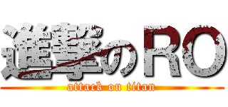 進撃のＲＯ (attack on titan)