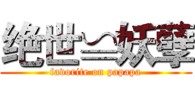 绝世≌妖孽 (favorite on papapa)