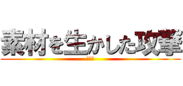 素材を生かした攻撃 (若葉草)