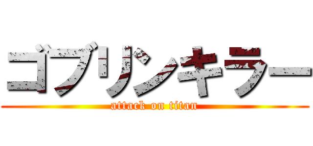 ゴブリンキラー (attack on titan)