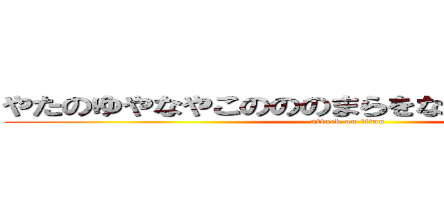 やたのゆやなやこのののまらをな（（の（むや（のな（ (attack on titan)