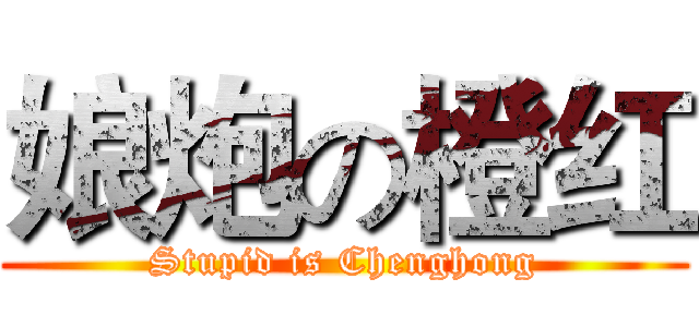 娘炮の橙红 (Stupid is Chenghong)