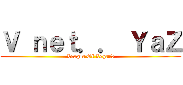 Ｖ ｎｅｔ．． ＹａＺ (League Of Legend)