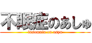 不眠症のあしゅ (insomnia on asyu)
