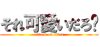 それ可愛いだろ❤ (attack on titan)