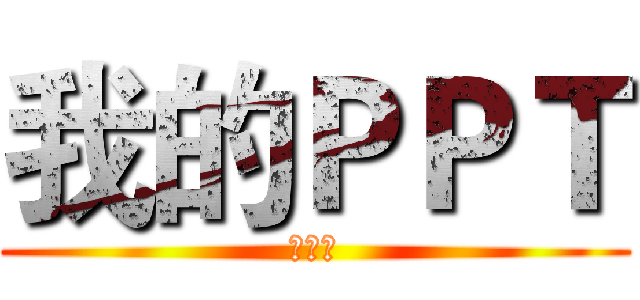 我的ＰＰＴ (。。。)
