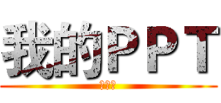 我的ＰＰＴ (。。。)