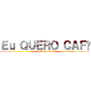 Ｅｕ ＱＵＥＲＯ ＣＡＦÉ (Eu Quero Café)