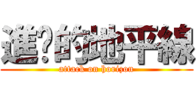 進擊的地平線 (attack on horizon)