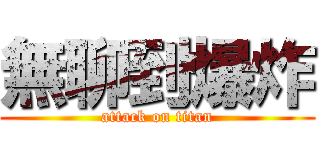 無聊到爆炸 (attack on titan)