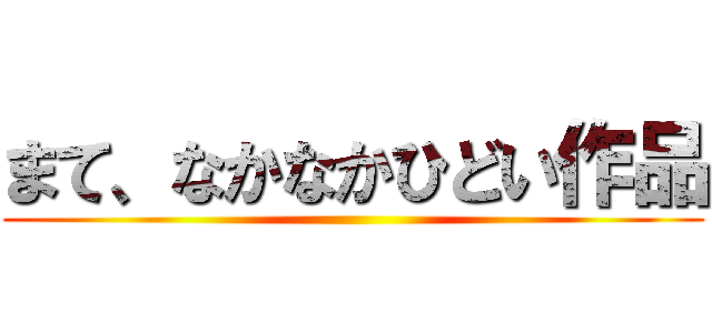 まて、なかなかひどい作品 ()