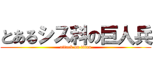 とあるシス科の巨人兵 (attack on titan)