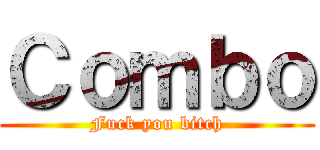 Ｃｏｍｂｏ (Fuck you bitch)